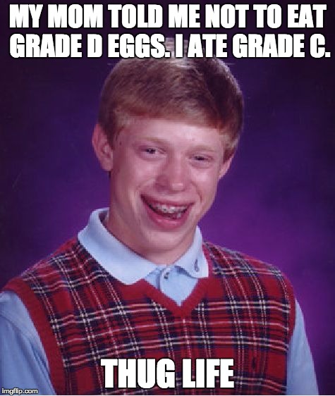 Bad Luck Brian Meme | MY MOM TOLD ME NOT TO EAT GRADE D EGGS. I ATE GRADE C. THUG LIFE | image tagged in memes,bad luck brian | made w/ Imgflip meme maker