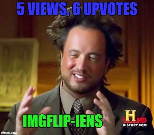 The Aliens Have Come To Imgflip And Glitched It All!! | 5 VIEWS, 6 UPVOTES; IMGFLIP-IENS | image tagged in memes,ancient aliens | made w/ Imgflip meme maker