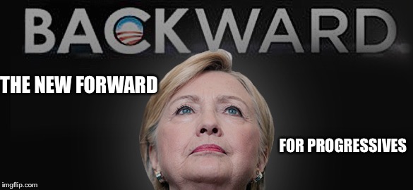 When forward is going backward | FOR PROGRESSIVES; THE NEW FORWARD | image tagged in progressives,hillary clinton,memes | made w/ Imgflip meme maker