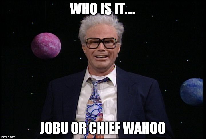harry caray will ferrell | WHO IS IT.... JOBU OR CHIEF WAHOO | image tagged in harry caray will ferrell | made w/ Imgflip meme maker
