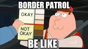 racist peter griffin family guy | BORDER PATROL; BE LIKE | image tagged in racist peter griffin family guy | made w/ Imgflip meme maker