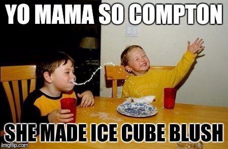 YO MAMA SO COMPTON SHE MADE ICE CUBE BLUSH | made w/ Imgflip meme maker