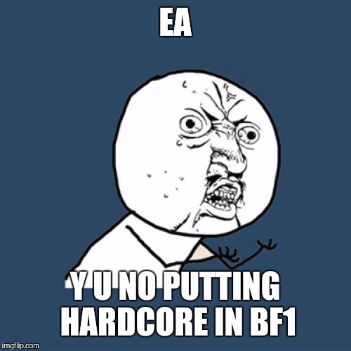 Y U No | EA; Y U NO PUTTING HARDCORE IN BF1 | image tagged in memes,y u no | made w/ Imgflip meme maker