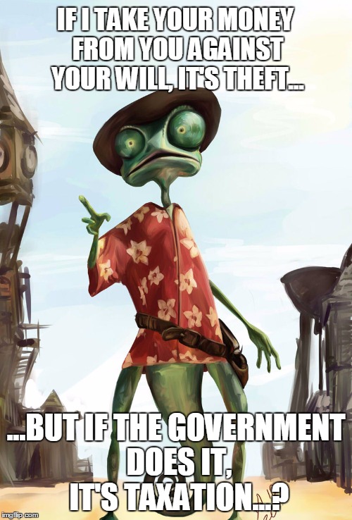 Quod licet Jovi, non licet bovi. | IF I TAKE YOUR MONEY FROM YOU AGAINST YOUR WILL, IT'S THEFT... ...BUT IF THE GOVERNMENT DOES IT, IT'S TAXATION...? | image tagged in taxation is theft,government corruption,personal responsibilty,gimme a break | made w/ Imgflip meme maker