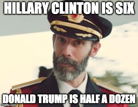 Get it? | HILLARY CLINTON IS SIX; DONALD TRUMP IS HALF A DOZEN | image tagged in captain obvious,election 2016,hillary clinton,donald trump | made w/ Imgflip meme maker