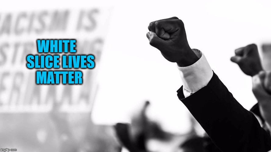 WHITE   SLICE LIVES MATTER | made w/ Imgflip meme maker