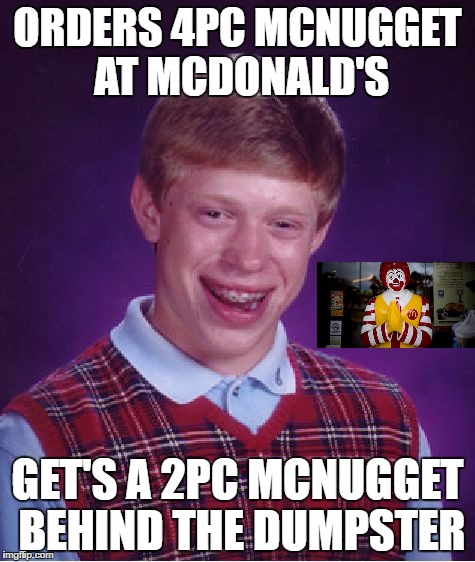 Bad Luck Brian Meme | ORDERS 4PC MCNUGGET AT MCDONALD'S; GET'S A 2PC MCNUGGET BEHIND THE DUMPSTER | image tagged in memes,bad luck brian | made w/ Imgflip meme maker