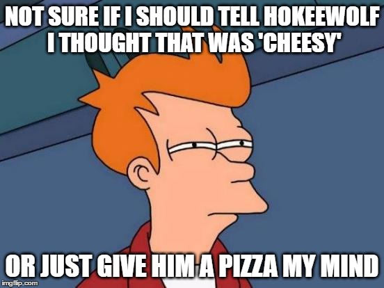 Futurama Fry Meme | NOT SURE IF I SHOULD TELL HOKEEWOLF I THOUGHT THAT WAS 'CHEESY' OR JUST GIVE HIM A PIZZA MY MIND | image tagged in memes,futurama fry | made w/ Imgflip meme maker