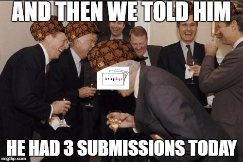 Joke's on me, I made 3 memes but was only able to submit 2.  Well played imgflip, well played. | AND THEN WE TOLD HIM; HE HAD 3 SUBMISSIONS TODAY | image tagged in memes,laughing men in suits,scumbag | made w/ Imgflip meme maker