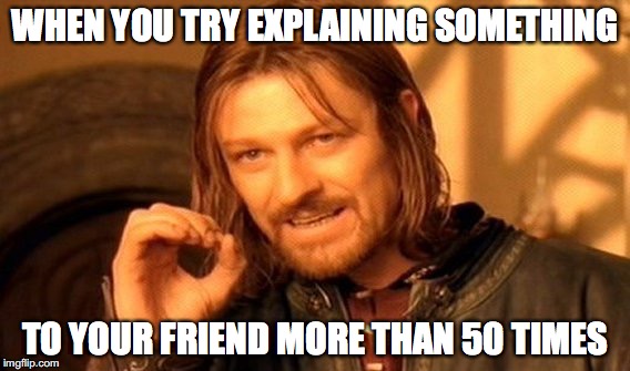 One Does Not Simply | WHEN YOU TRY EXPLAINING SOMETHING; TO YOUR FRIEND MORE THAN 50 TIMES | image tagged in memes,one does not simply | made w/ Imgflip meme maker