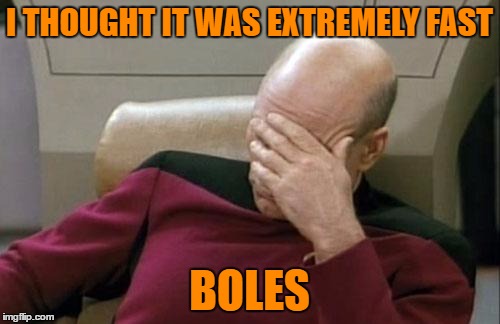 Captain Picard Facepalm Meme | I THOUGHT IT WAS EXTREMELY FAST BOLES | image tagged in memes,captain picard facepalm | made w/ Imgflip meme maker