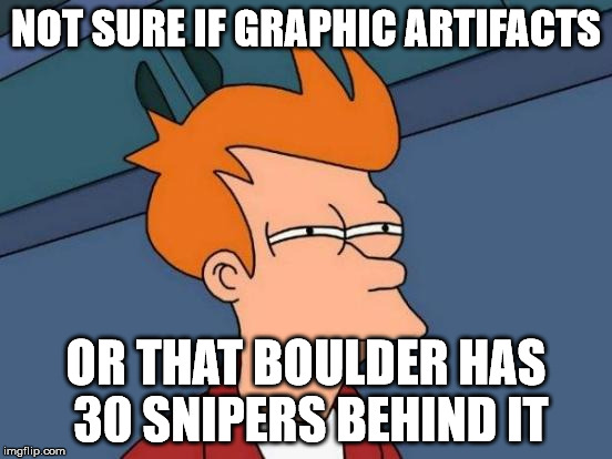 Futurama Fry Meme | NOT SURE IF GRAPHIC ARTIFACTS OR THAT BOULDER HAS 30 SNIPERS BEHIND IT | image tagged in memes,futurama fry | made w/ Imgflip meme maker