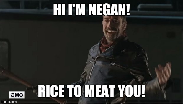 negan |  HI I'M NEGAN! RICE TO MEAT YOU! | image tagged in negan | made w/ Imgflip meme maker