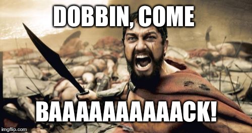 Sparta Leonidas Meme | DOBBIN, COME BAAAAAAAAAACK! | image tagged in memes,sparta leonidas | made w/ Imgflip meme maker