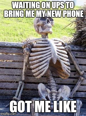 Waiting Skeleton | WAITING ON UPS TO BRING ME MY NEW PHONE; GOT ME LIKE | image tagged in memes,waiting skeleton | made w/ Imgflip meme maker