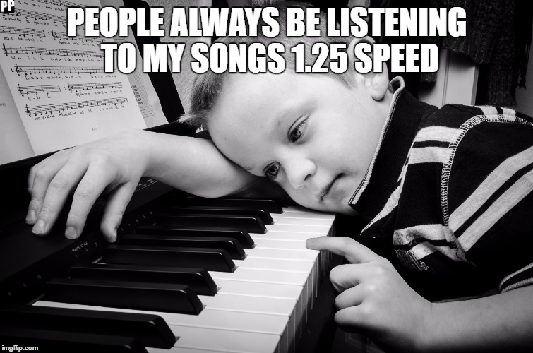 Every comment section | PEOPLE ALWAYS BE LISTENING TO MY SONGS 1.25 SPEED | image tagged in music,youtube | made w/ Imgflip meme maker