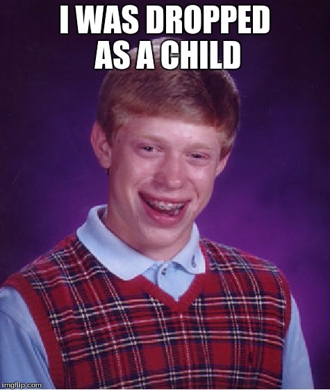 Bad Luck Brian | I WAS DROPPED AS A CHILD | image tagged in memes,bad luck brian | made w/ Imgflip meme maker