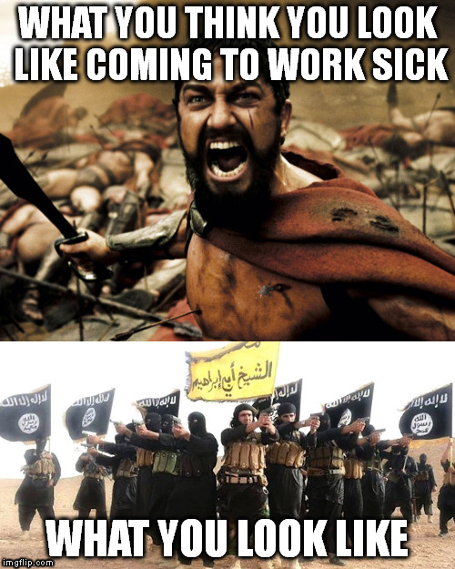 WHAT YOU THINK YOU LOOK LIKE COMING TO WORK SICK; WHAT YOU LOOK LIKE | image tagged in isis,sick | made w/ Imgflip meme maker