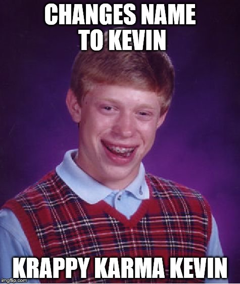 So this happened | CHANGES NAME TO KEVIN; KRAPPY KARMA KEVIN | image tagged in memes,bad luck brian | made w/ Imgflip meme maker