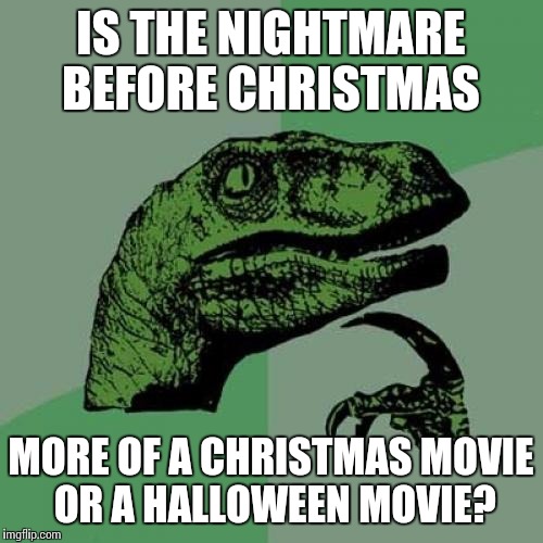 I thought of this today... | IS THE NIGHTMARE BEFORE CHRISTMAS; MORE OF A CHRISTMAS MOVIE OR A HALLOWEEN MOVIE? | image tagged in memes,philosoraptor,halloween,christmas,nightmare before christmas | made w/ Imgflip meme maker
