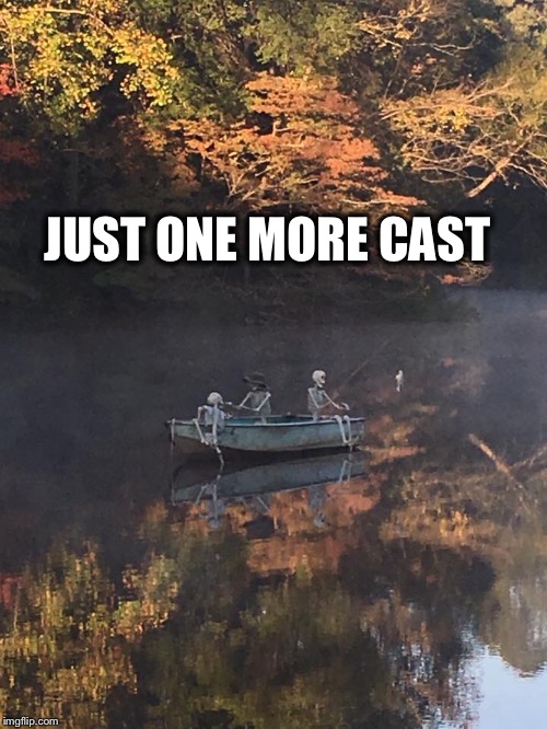 Fishing dudes | JUST ONE MORE CAST | image tagged in fishing | made w/ Imgflip meme maker