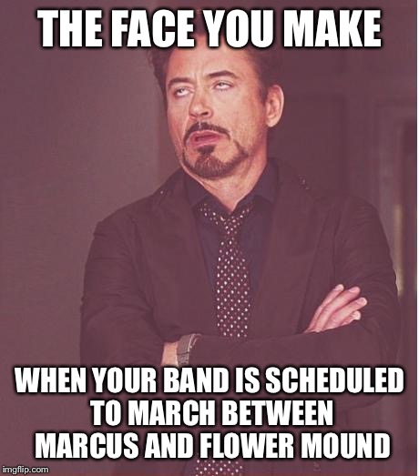 Looks like GHS isn't making state this year either... | THE FACE YOU MAKE; WHEN YOUR BAND IS SCHEDULED TO MARCH BETWEEN MARCUS AND FLOWER MOUND | image tagged in memes,face you make robert downey jr,band,marching band,fail | made w/ Imgflip meme maker