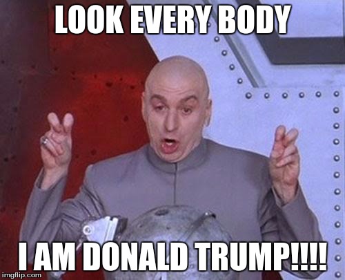 Dr Evil Laser | LOOK EVERY BODY; I AM DONALD TRUMP!!!! | image tagged in memes,dr evil laser | made w/ Imgflip meme maker