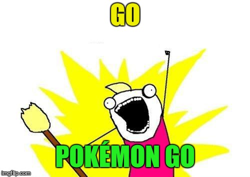 X All The Y Meme | GO POKÉMON GO | image tagged in memes,x all the y | made w/ Imgflip meme maker