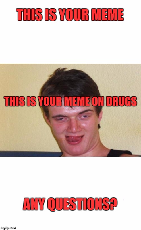 plain white tall | THIS IS YOUR MEME; THIS IS YOUR MEME ON DRUGS; ANY QUESTIONS? | image tagged in plain white tall | made w/ Imgflip meme maker