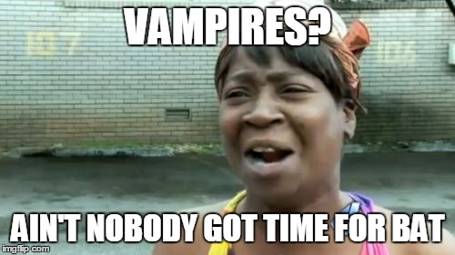 Ain't Nobody Got Time For That Meme | VAMPIRES? AIN'T NOBODY GOT TIME FOR BAT | image tagged in memes,aint nobody got time for that | made w/ Imgflip meme maker