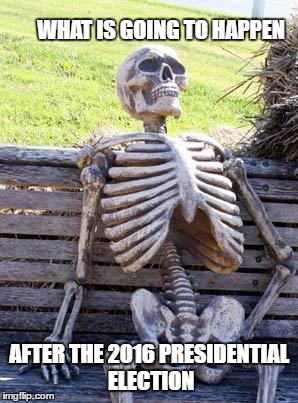 Waiting Skeleton Meme | WHAT IS GOING TO HAPPEN; AFTER THE 2016 PRESIDENTIAL ELECTION | image tagged in memes,waiting skeleton | made w/ Imgflip meme maker