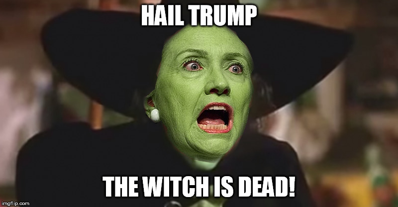 The Witch Is Dead! | HAIL TRUMP; THE WITCH IS DEAD! | image tagged in trump 2016,donald trump,hillary clinton,hillary clinton 2016 | made w/ Imgflip meme maker