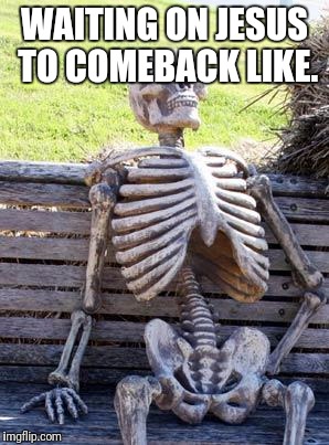 Waiting Skeleton Meme | WAITING ON JESUS TO COMEBACK LIKE. | image tagged in memes,waiting skeleton | made w/ Imgflip meme maker
