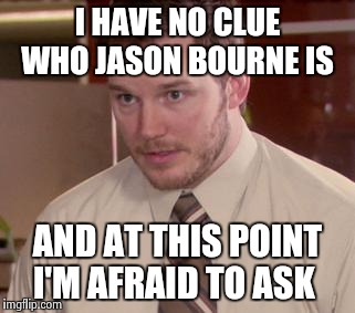 Afraid To Ask Andy (Closeup) Meme | I HAVE NO CLUE WHO JASON BOURNE IS; AND AT THIS POINT I'M AFRAID TO ASK | image tagged in memes,afraid to ask andy closeup | made w/ Imgflip meme maker