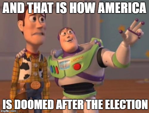 X, X Everywhere | AND THAT IS HOW AMERICA; IS DOOMED AFTER THE ELECTION | image tagged in memes,x x everywhere | made w/ Imgflip meme maker