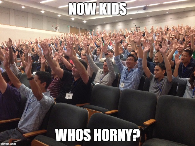 hands up | NOW KIDS; WHOS HORNY? | image tagged in hands up | made w/ Imgflip meme maker