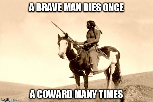 A Brave Man Dies Once | A BRAVE MAN DIES ONCE; A COWARD MANY TIMES | image tagged in native american,brave,bravery,coward,cowards | made w/ Imgflip meme maker