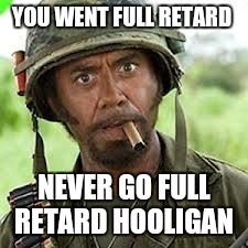 Never go full retard | YOU WENT FULL RETARD; NEVER GO FULL RETARD HOOLIGAN | image tagged in never go full retard | made w/ Imgflip meme maker