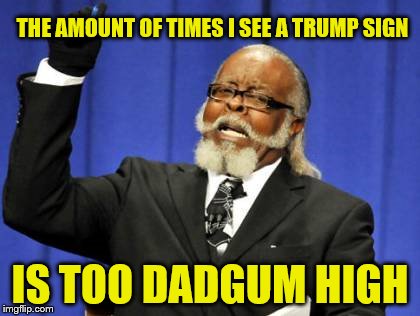 Too Damn High | THE AMOUNT OF TIMES I SEE A TRUMP SIGN; IS TOO DADGUM HIGH | image tagged in memes,too damn high | made w/ Imgflip meme maker