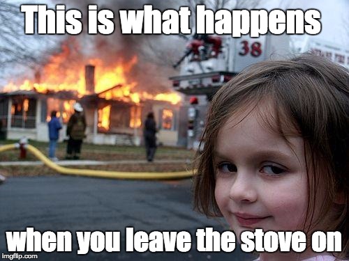 Disaster Girl Meme | This is what happens when you leave the stove on | image tagged in memes,disaster girl | made w/ Imgflip meme maker