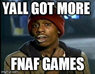 Y'all Got Any More Of That | YALL GOT MORE; FNAF GAMES | image tagged in memes,yall got any more of | made w/ Imgflip meme maker