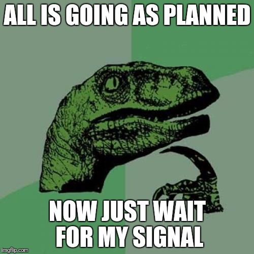 Philosoraptor Meme | ALL IS GOING AS PLANNED NOW JUST WAIT FOR MY SIGNAL | image tagged in memes,philosoraptor | made w/ Imgflip meme maker