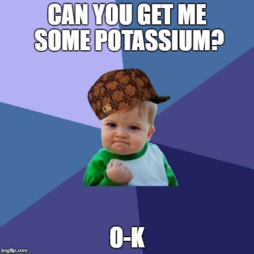 Success Kid | CAN YOU GET ME SOME POTASSIUM? O-K | image tagged in memes,success kid,scumbag | made w/ Imgflip meme maker