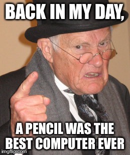 Back In My Day | BACK IN MY DAY, A PENCIL WAS THE BEST COMPUTER EVER | image tagged in memes,back in my day | made w/ Imgflip meme maker