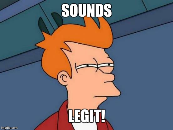 Futurama Fry Meme | SOUNDS LEGIT! | image tagged in memes,futurama fry | made w/ Imgflip meme maker