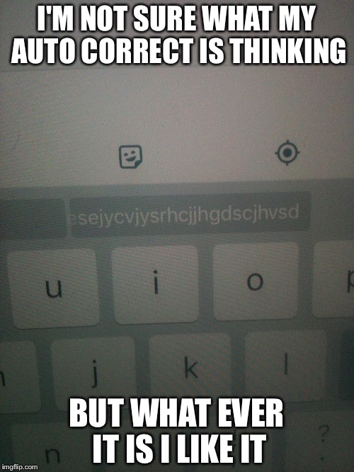 I'M NOT SURE WHAT MY AUTO CORRECT IS THINKING; BUT WHAT EVER IT IS I LIKE IT | image tagged in autocorrect,fail | made w/ Imgflip meme maker