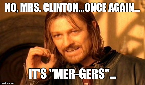 One Does Not Simply Meme | NO, MRS. CLINTON...ONCE AGAIN... IT'S "MER-GERS"... | image tagged in memes,one does not simply | made w/ Imgflip meme maker