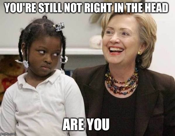 Huma Said So  | YOU'RE STILL NOT RIGHT IN THE HEAD; ARE YOU | image tagged in hillary clinton,huma abedin,memes,political meme,funny memes | made w/ Imgflip meme maker