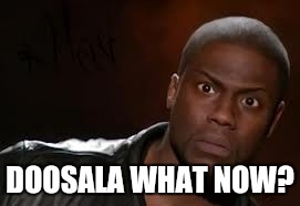 Kevin Hart Meme | DOOSALA WHAT NOW? | image tagged in memes,kevin hart the hell | made w/ Imgflip meme maker