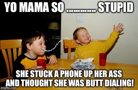 Yo Mamas So Fat | YO MAMA SO ............. STUPID; SHE STUCK A PHONE UP HER ASS AND THOUGHT SHE WAS BUTT DIALING! | image tagged in memes,yo mamas so fat | made w/ Imgflip meme maker